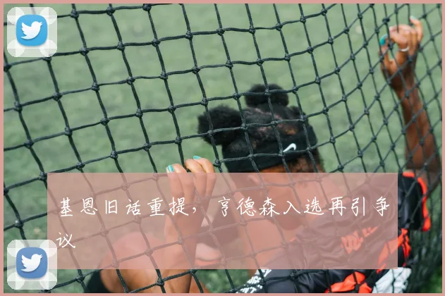 基恩旧话重提，亨德森入选再引争议
