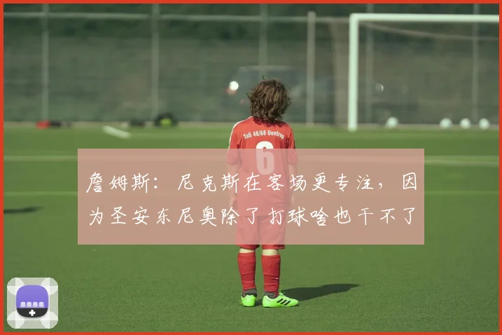 詹姆斯：尼克斯在客场更专注，因为圣安东尼奥除了打球啥也干不了